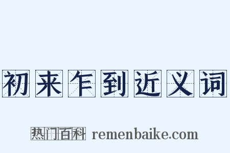 初来乍到近义词是什么意思的图片